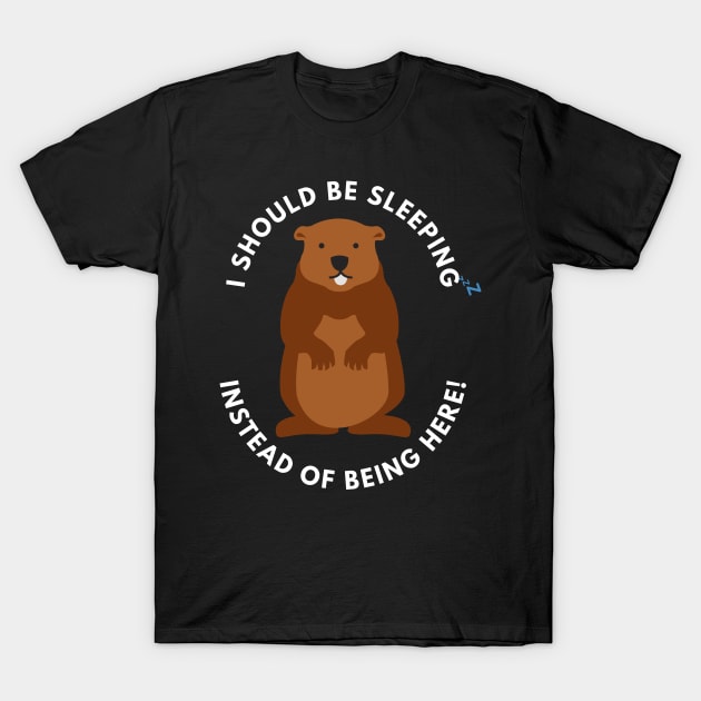 National Ground Hog Day; I should have been sleeping instead of being here T-Shirt by Rechtop